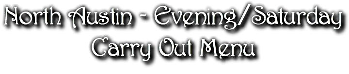 North Austin - Evening/Saturday Carry Out Menu