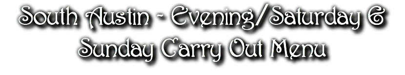 South Austin - Evening/Saturday & Sunday Carry Out Menu
