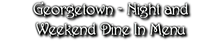 Georgetown - Night and Weekend Dine In Menu